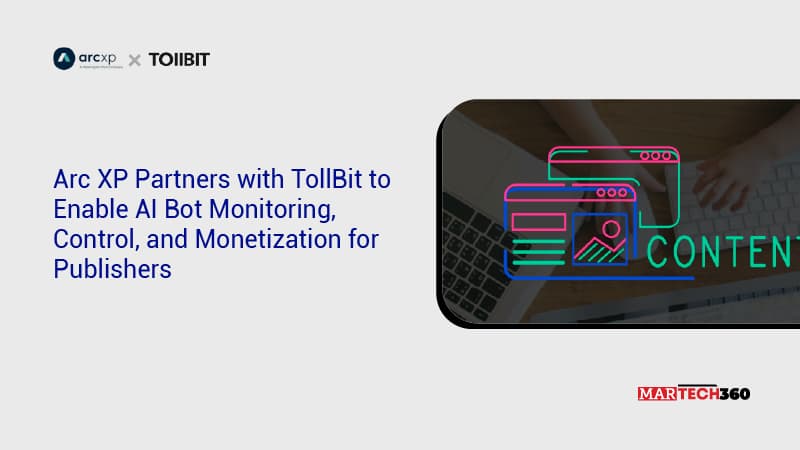 Arc XP Partners with TollBit to Enable AI Bot Monitoring, Control, and Monetization for Publishers