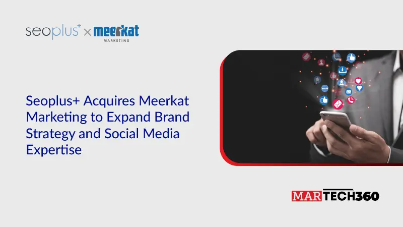 seoplus+ Acquires Meerkat Marketing to Expand Brand Strategy and Social Media Expertise