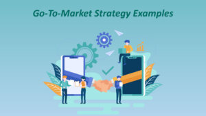 Go-To-Market Strategy An Effective Method For Product Development And Customer Engagement